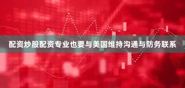 配资炒股配资专业也要与美国维持沟通与防务联系