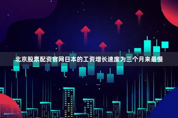北京股票配资官网　　日本的工资增长速度为三个月来最慢