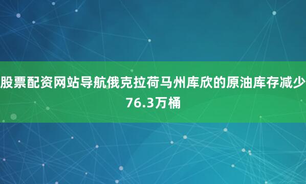 股票配资网站导航俄克拉荷马州库欣的原油库存减少76.3万桶