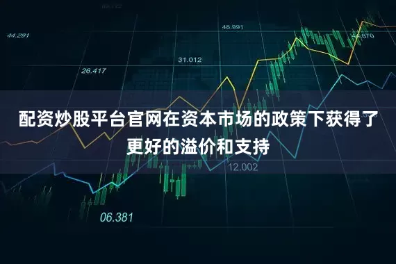 配资炒股平台官网在资本市场的政策下获得了更好的溢价和支持