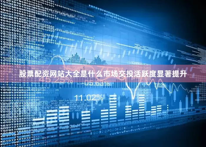 股票配资网站大全是什么市场交投活跃度显著提升