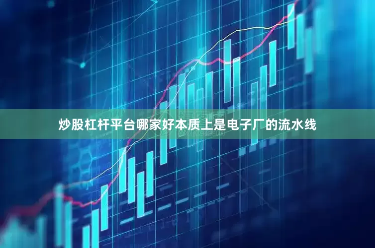 炒股杠杆平台哪家好本质上是电子厂的流水线