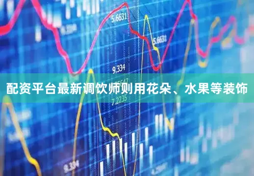 配资平台最新调饮师则用花朵、水果等装饰
