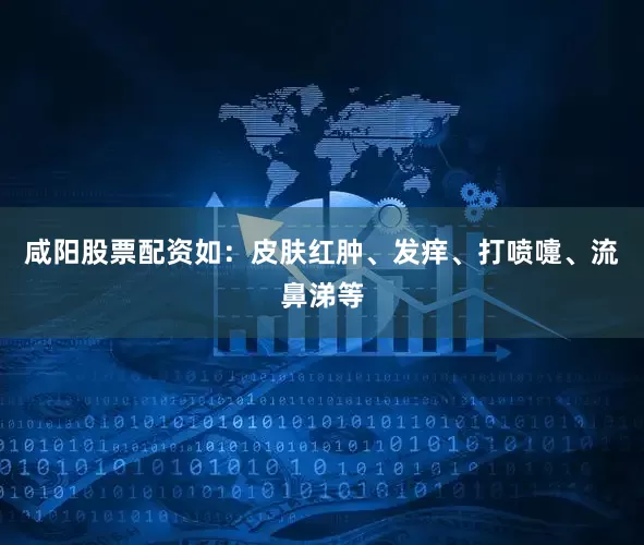 咸阳股票配资如：皮肤红肿、发痒、打喷嚏、流鼻涕等