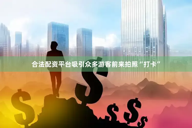 合法配资平台吸引众多游客前来拍照“打卡”