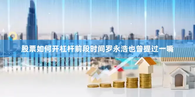 股票如何开杠杆前段时间罗永浩也曾提过一嘴
